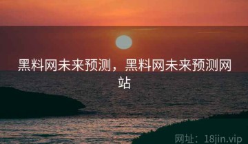 黑料网未来预测，黑料网未来预测网站