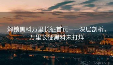 解锁黑料万里长征首页——深层剖析，万里长征黑料未打烊