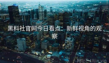 黑料社官网今日看点：新鲜视角的观察