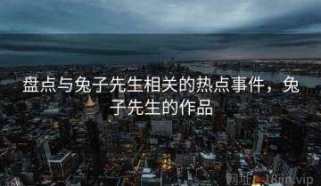 盘点与兔子先生相关的热点事件，兔子先生的作品