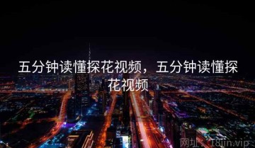 五分钟读懂探花视频，五分钟读懂探花视频