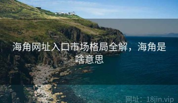 海角网址入口市场格局全解，海角是啥意思