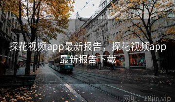 探花视频app最新报告，探花视频app最新报告下载