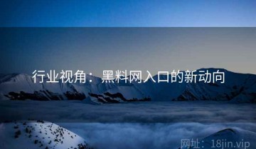 行业视角：黑料网入口的新动向