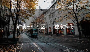 解锁日韩专区——独家揭秘