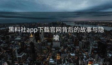 黑料社app下载官网背后的故事与隐喻