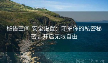 秘语空间-安全设置：守护你的私密秘密，开启无限自由