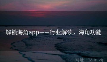 解锁海角app——行业解读，海角功能