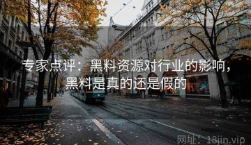 专家点评：黑料资源对行业的影响，黑料是真的还是假的