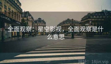 全面观察：星空影视，全面观察是什么意思