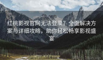 红桃影视官网无法登录？全面解决方案与详细攻略，助你轻松畅享影视盛宴