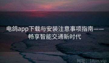 电鸽app下载与安装注意事项指南——畅享智能交通新时代