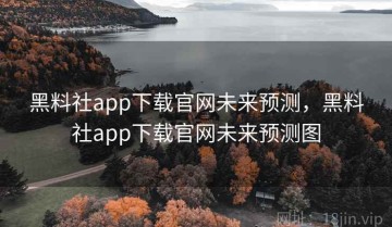 黑料社app下载官网未来预测，黑料社app下载官网未来预测图