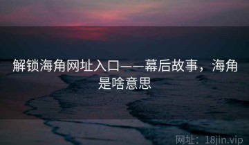 解锁海角网址入口——幕后故事，海角是啥意思