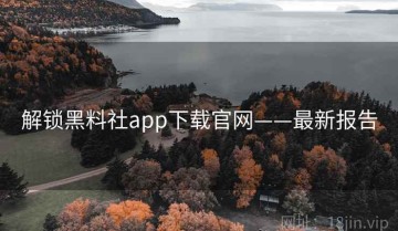解锁黑料社app下载官网——最新报告