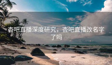 杏吧直播深度研究，杏吧直播改名字了吗