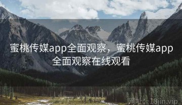 蜜桃传媒app全面观察，蜜桃传媒app全面观察在线观看