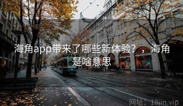 海角app带来了哪些新体验？，海角是啥意思