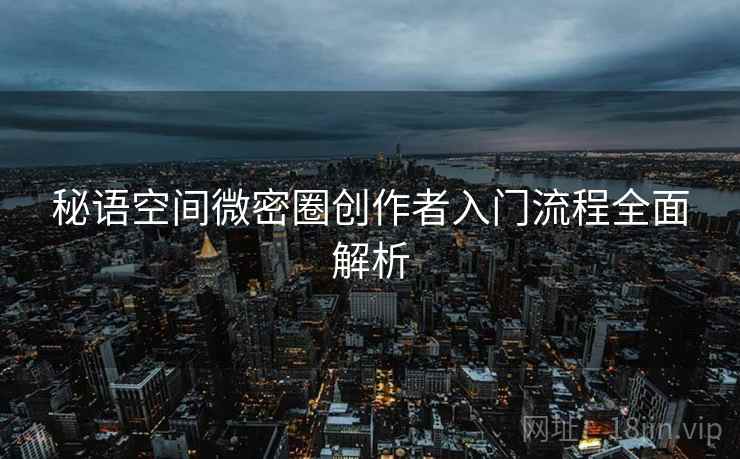 秘语空间微密圈创作者入门流程全面解析