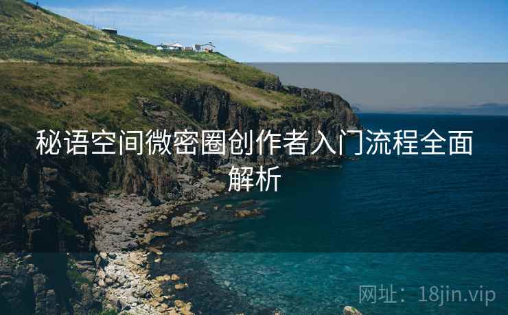 秘语空间微密圈创作者入门流程全面解析