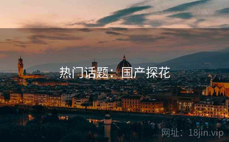 热门话题：国产探花