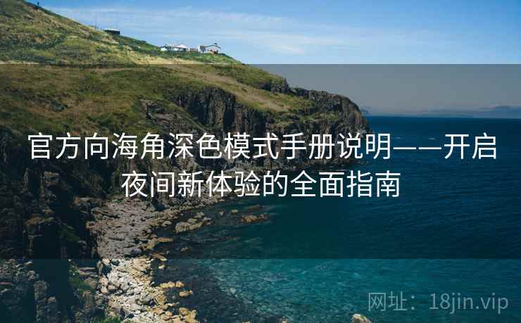 官方向海角深色模式手册说明——开启夜间新体验的全面指南