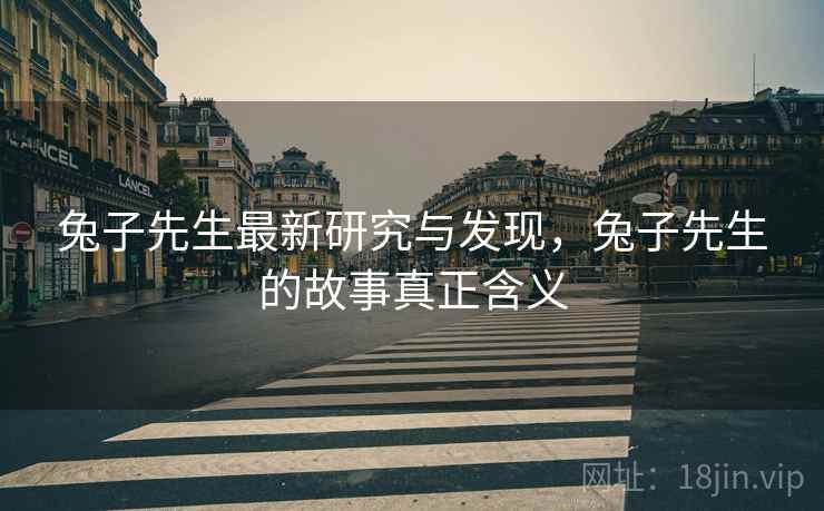兔子先生最新研究与发现，兔子先生的故事真正含义