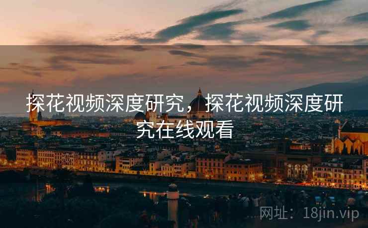 探花视频深度研究，探花视频深度研究在线观看