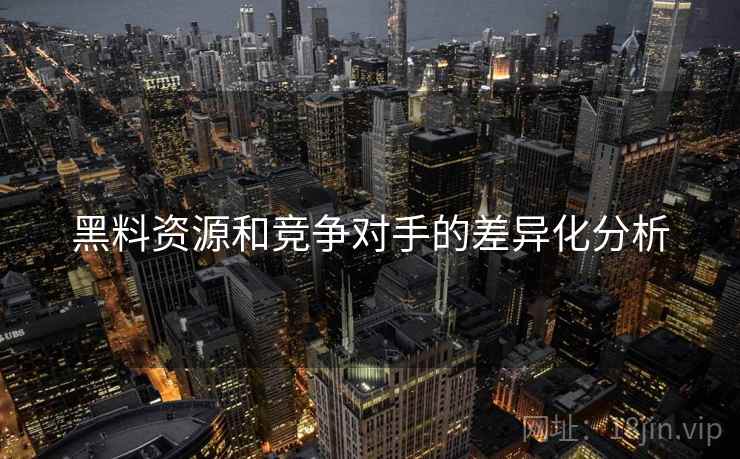 黑料资源和竞争对手的差异化分析