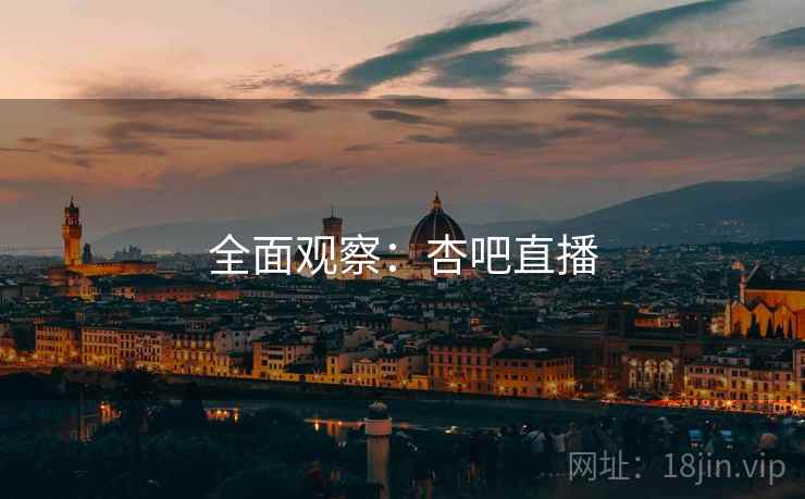 全面观察：杏吧直播