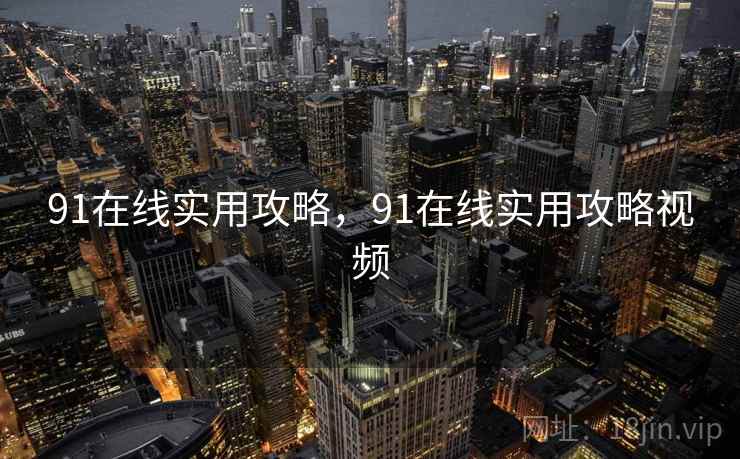 91在线实用攻略，91在线实用攻略视频