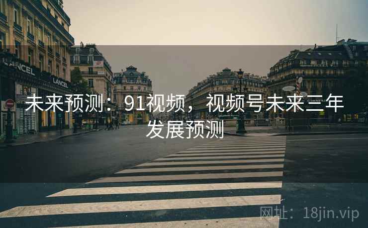 未来预测：91视频，视频号未来三年发展预测