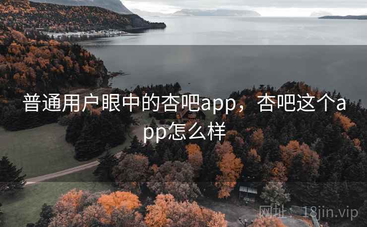 普通用户眼中的杏吧app，杏吧这个app怎么样