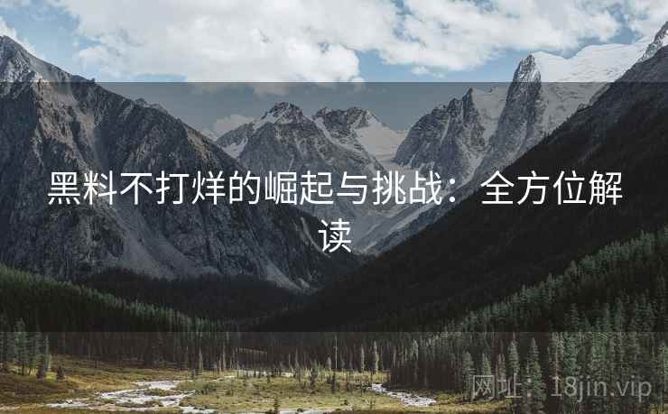 黑料不打烊的崛起与挑战：全方位解读