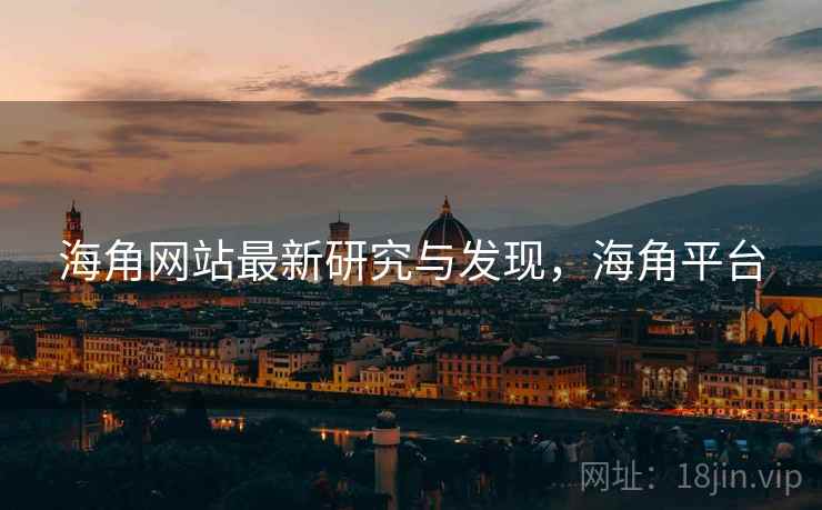 海角网站最新研究与发现，海角平台
