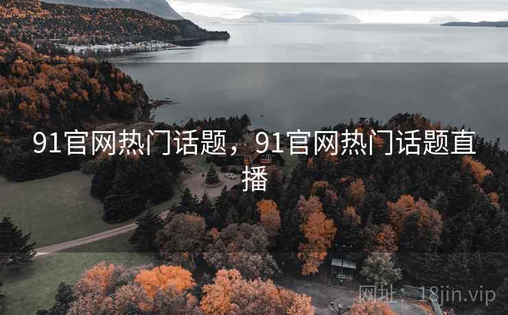 91官网热门话题，91官网热门话题直播
