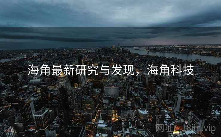 海角最新研究与发现，海角科技