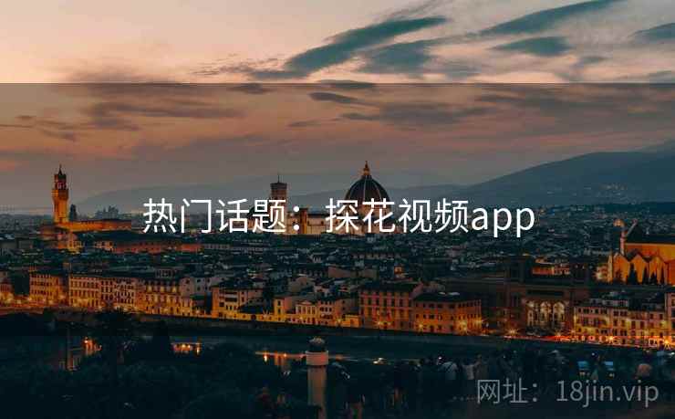 热门话题：探花视频app