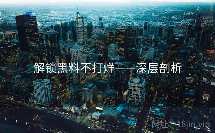 解锁黑料不打烊——深层剖析