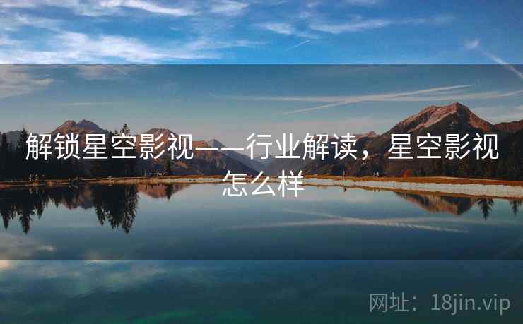 解锁星空影视——行业解读，星空影视怎么样