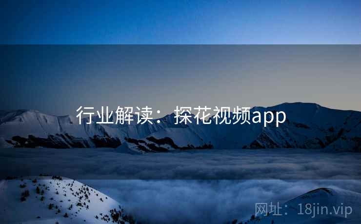 行业解读：探花视频app