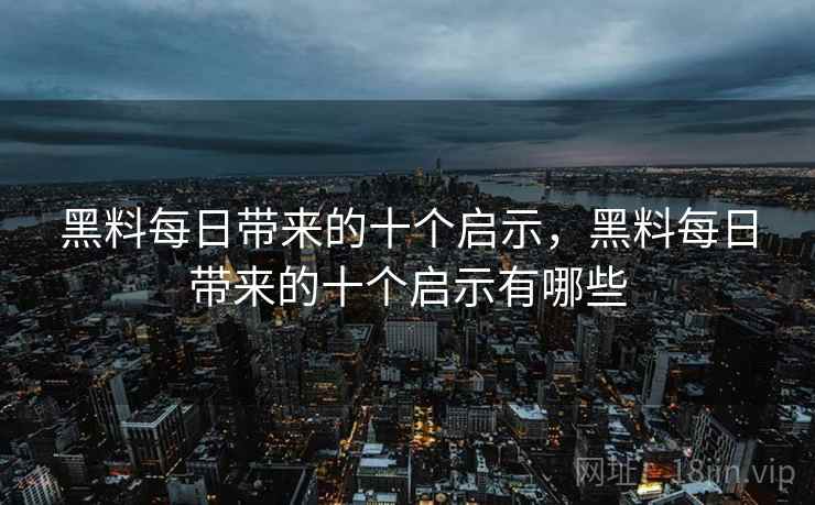 黑料每日带来的十个启示，黑料每日带来的十个启示有哪些