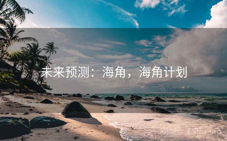 未来预测:海角,海角计划 未来预测:海角,海角计划