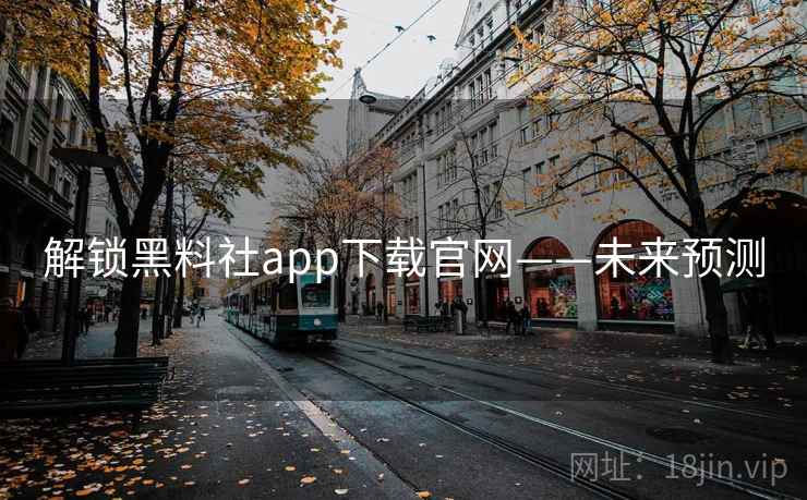 解锁黑料社app下载官网——未来预测 解锁黑料社app下载官网——未来预测