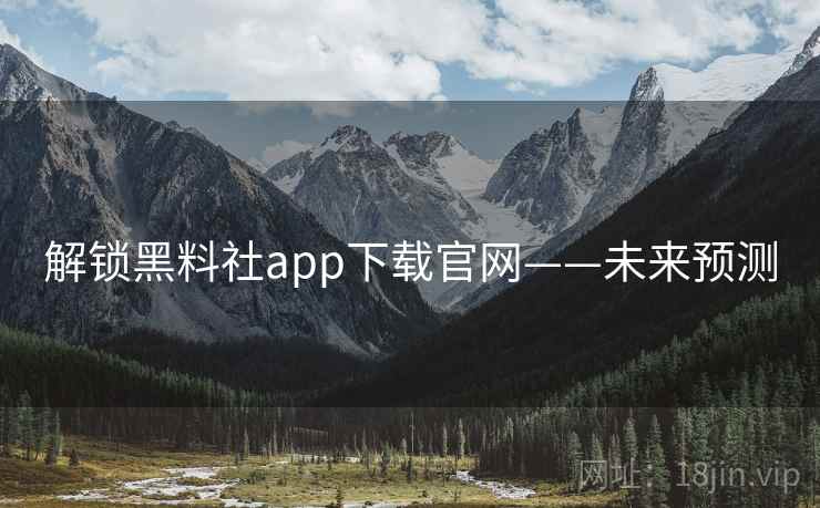 解锁黑料社app下载官网——未来预测 解锁黑料社app下载官网——未来预测