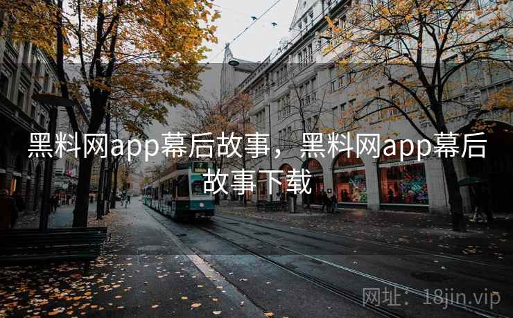 黑料网app幕后故事，黑料网app幕后故事下载