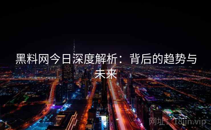 黑料网今日深度解析:背后的趋势与未来 黑料网今日深度解析:背后的趋势与未来