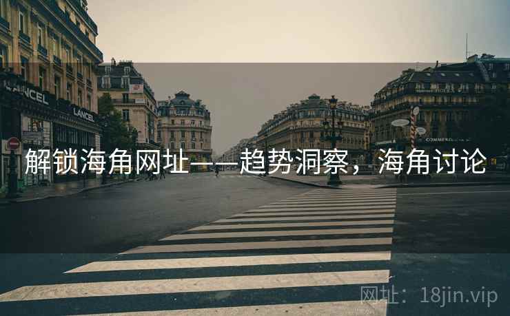 解锁海角网址——趋势洞察,海角讨论 解锁海角网址——趋势洞察,海角讨论