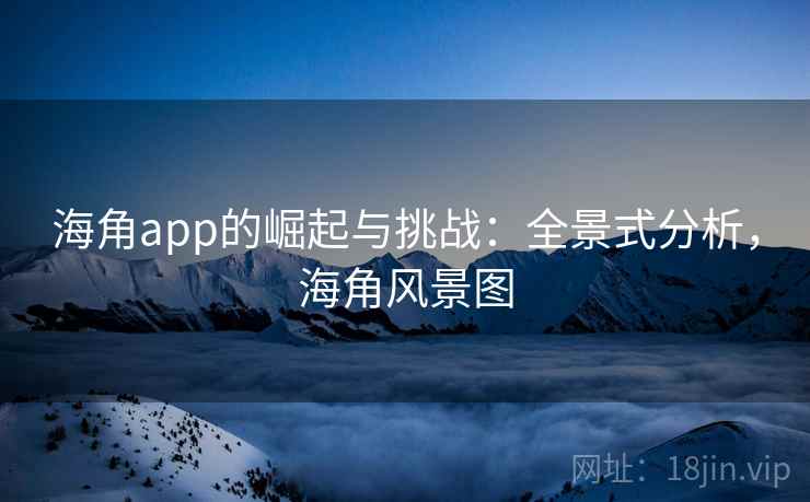海角app的崛起与挑战：全景式分析，海角风景图