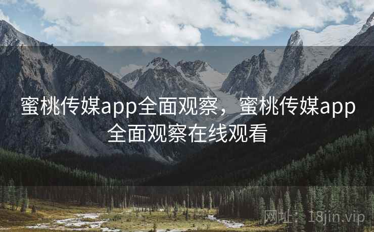 蜜桃传媒app全面观察,蜜桃传媒app全面观察在线观看 蜜桃传媒app全面观察,蜜桃传媒app全面观察在线观看